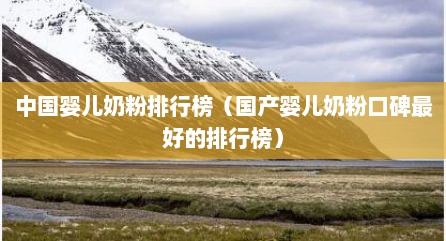 中国婴儿奶粉排行榜（国产婴儿奶粉口碑最好的排行榜）