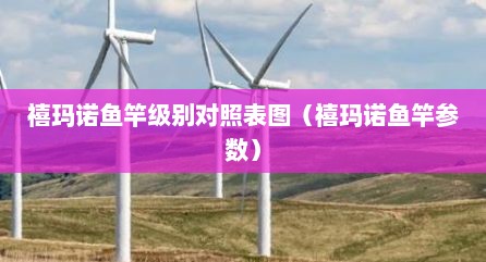 禧玛诺鱼竿级别对照表图（禧玛诺鱼竿参数）