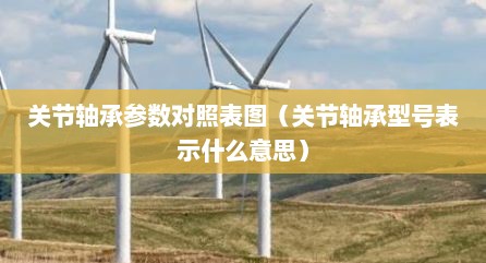 关节轴承参数对照表图（关节轴承型号表示什么意思）