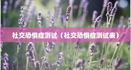 社交恐惧症测试（社交恐惧症测试表）