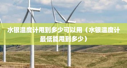 水银温度计甩到多少可以用（水银温度计最低能甩到多少）