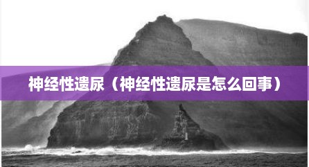 神经性遗尿（神经性遗尿是怎么回事）