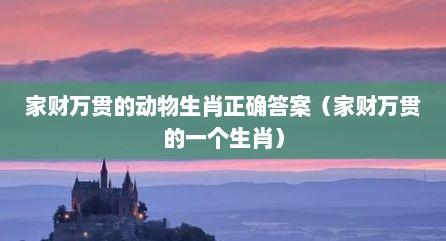 家财万贯的动物生肖正确答案（家财万贯的一个生肖）
