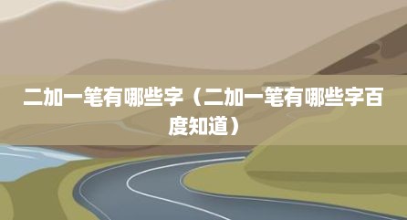 二加一笔有哪些字（二加一笔有哪些字百度知道）