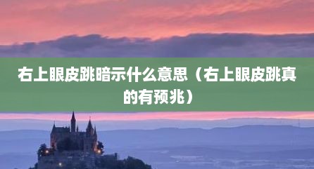 右上眼皮跳暗示什么意思（右上眼皮跳真的有预兆）