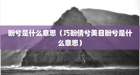 盼兮是什么意思（巧盼倩兮美目盼兮是什么意思）