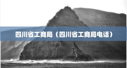 四川省工商局（四川省工商局电话）