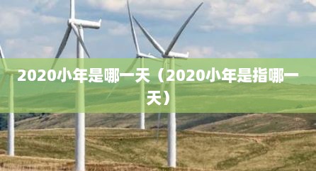 2020小年是哪一天（2020小年是指哪一天）