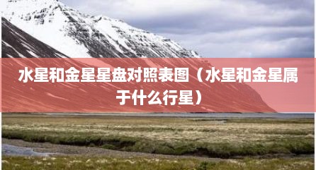 水星和金星星盘对照表图（水星和金星属于什么行星）