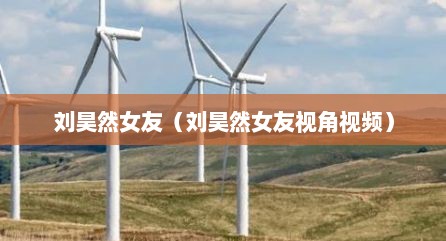 刘昊然女友（刘昊然女友视角视频）