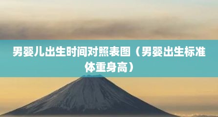 男婴儿出生时间对照表图（男婴出生标准体重身高）