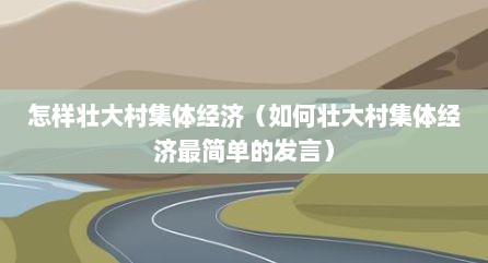 怎样壮大村集体经济（如何壮大村集体经济最简单的发言）