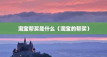 淘宝帮买是什么（淘宝的帮买）