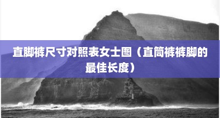 直脚裤尺寸对照表女士图（直筒裤裤脚的最佳长度）
