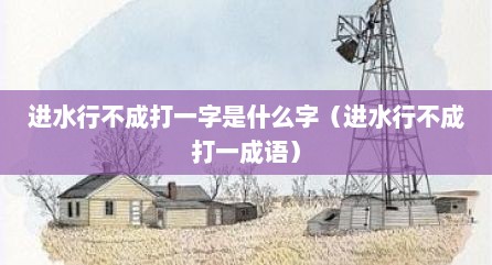 进水行不成打一字是什么字（进水行不成打一成语）