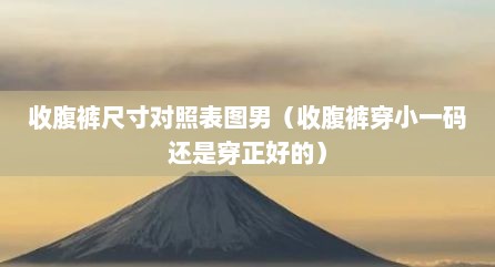 收腹裤尺寸对照表图男（收腹裤穿小一码还是穿正好的）
