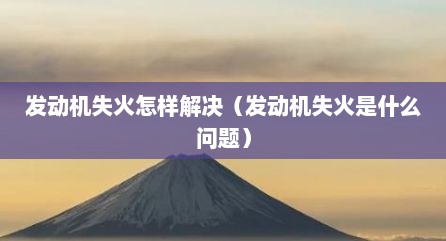 发动机失火怎样解决（发动机失火是什么问题）