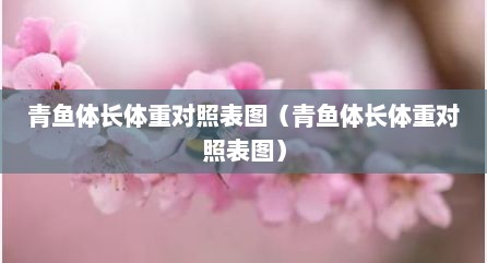 青鱼体长体重对照表图（青鱼体长体重对照表图）