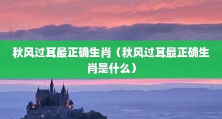 秋风过耳最正确生肖（秋风过耳最正确生肖是什么）