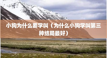 小狗为什么要学叫（为什么小狗学叫第三种结局最好）