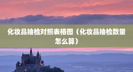 化妆品抽检对照表格图（化妆品抽检数量怎么算）