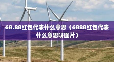 68.88红包代表什么意思（6888红包代表什么意思呀图片）