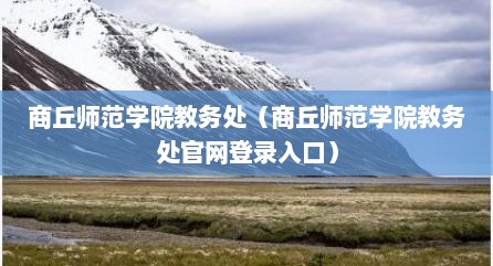商丘师范学院教务处（商丘师范学院教务处官网登录入口）