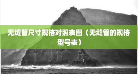 无缝管尺寸规格对照表图（无缝管的规格型号表）