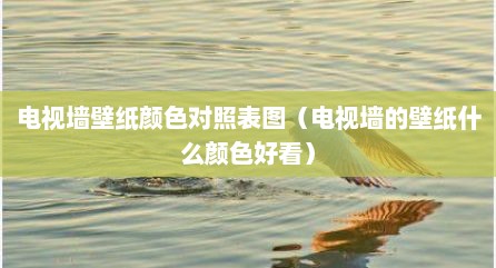 电视墙壁纸颜色对照表图（电视墙的壁纸什么颜色好看）