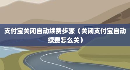 支付宝关闭自动续费步骤（关闭支付宝自动续费怎么关）