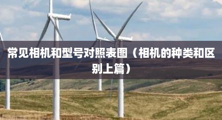 常见相机和型号对照表图（相机的种类和区别上篇）