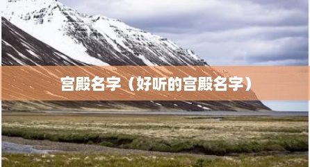 宫殿名字（好听的宫殿名字）