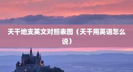 天干地支英文对照表图（天干用英语怎么说）