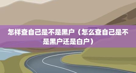 怎样查自己是不是黑户（怎么查自己是不是黑户还是白户）