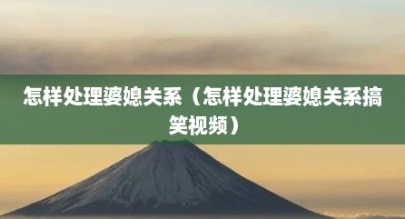 怎样处理婆媳关系（怎样处理婆媳关系搞笑视频）