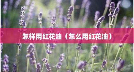怎样用红花油（怎么用红花油）