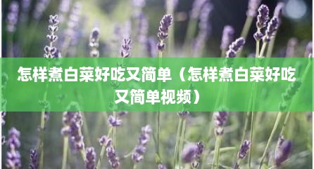 怎样煮白菜好吃又简单（怎样煮白菜好吃又简单视频）