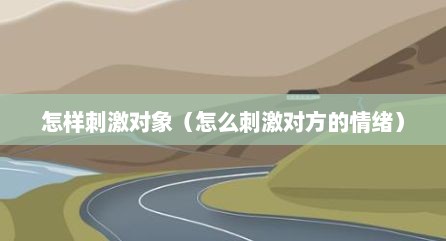 怎样刺激对象（怎么刺激对方的情绪）