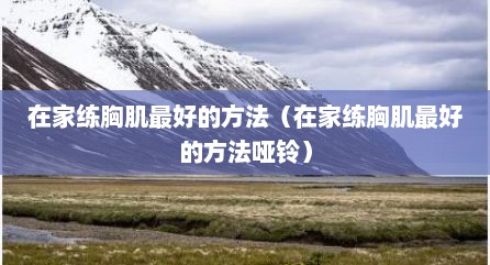 在家练胸肌最好的方法（在家练胸肌最好的方法哑铃）