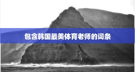 包含韩国最美体育老师的词条