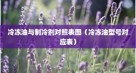 冷冻油与制冷剂对照表图（冷冻油型号对应表）