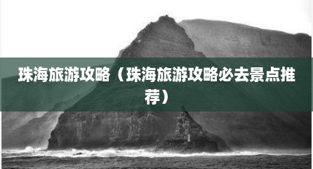 珠海旅游攻略（珠海旅游攻略必去景点推荐）