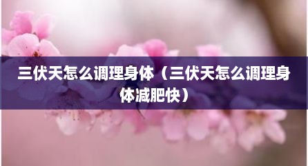 三伏天怎么调理身体（三伏天怎么调理身体减肥快）