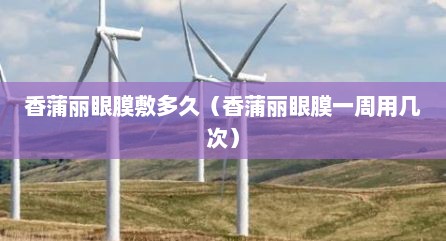 香蒲丽眼膜敷多久（香蒲丽眼膜一周用几次）