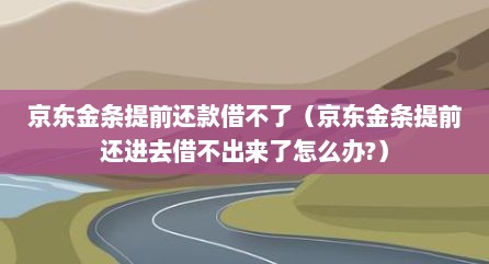 京东金条提前还款借不了（京东金条提前还进去借不出来了怎么办?）