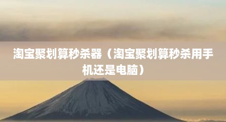 淘宝聚划算秒杀器（淘宝聚划算秒杀用手机还是电脑）
