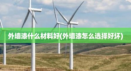外墙漆什么材料好(外墙漆怎么选择好坏)