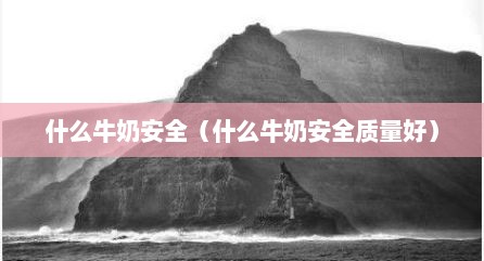 什么牛奶安全（什么牛奶安全质量好）