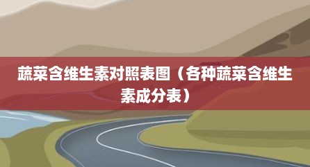 蔬菜含维生素对照表图（各种蔬菜含维生素成分表）