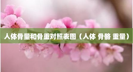人体骨量和骨重对照表图（人体 骨骼 重量）